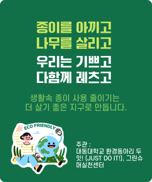 종이를 아끼고 나무를 살리고 우리는 기쁘고 다함께 레츠고 생활속 종이 사용 중리기는 더 살기 좋은 지구로 만듭니다. 주관 : 대동대학교 환경동아리 두잇! (JUST DO IT!), 그린슈머실천센터